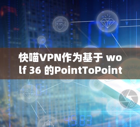 快喵VPN作为基于 wolf 36 的PointToPoint VPN服务，通常在性能方面表现良好。以下是对其性能的分析