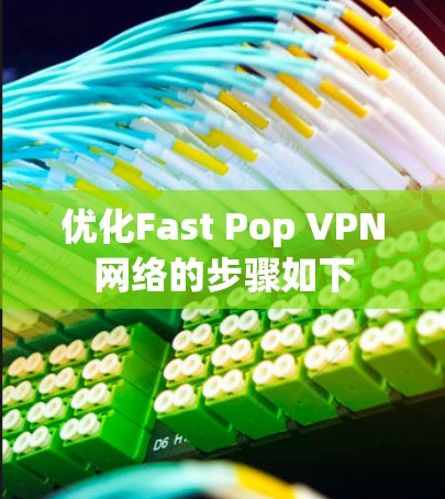 优化Fast Pop VPN网络的步骤如下