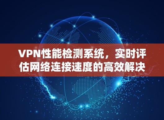 VPN性能检测系统，实时评估网络连接速度的高效解决方案