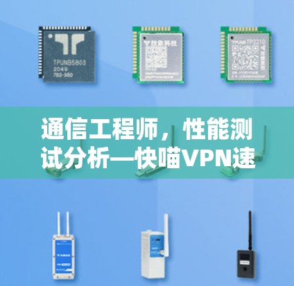 通信工程师,性能测试分析—快喵VPN速度测试结果 通信工程师,性能测试分析—快喵VPN速度测试结果