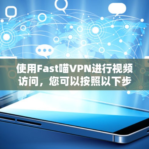 使用Fast喵VPN进行视频访问,您可以按照以下步骤进行 使用Fast喵VPN进行视频访问,您可以按照以下步骤进行