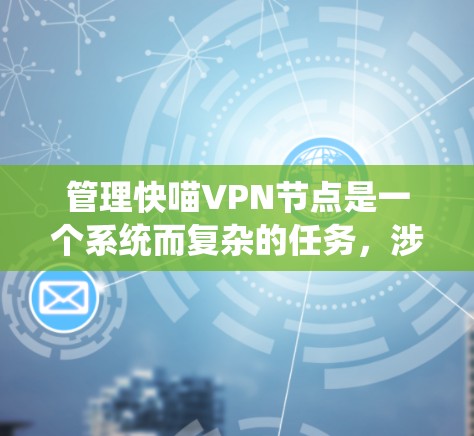 管理快喵VPN节点是一个系统而复杂的任务，涉及多个方面。以下是一个有条理的指南，帮助您系统地管理这些节点