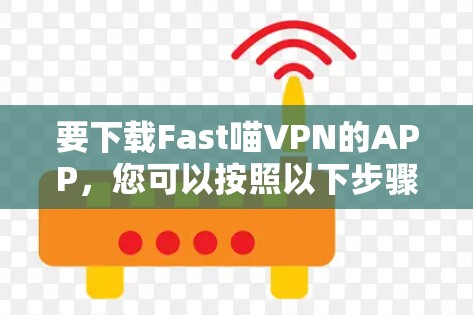 要下载Fast喵VPN的APP,您可以按照以下步骤进行操作 要下载Fast喵VPN的APP,您可以按照以下步骤进行操作