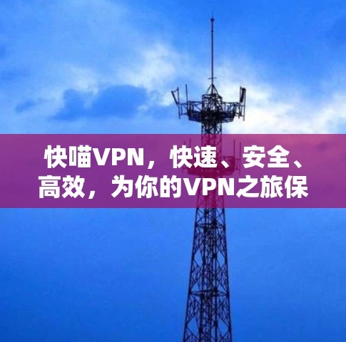 快喵VPN,快速、安全、高效,为你的VPN之旅保驾护航! 快喵VPN,快速、安全、高效,为你的VPN之旅保驾护航!