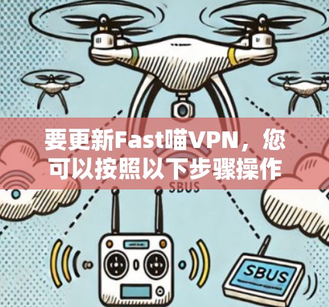 要更新Fast喵VPN，您可以按照以下步骤操作