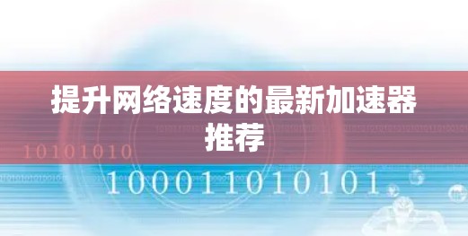 提升网络速度的最新加速器推荐 提升网络速度的最新加速器推荐