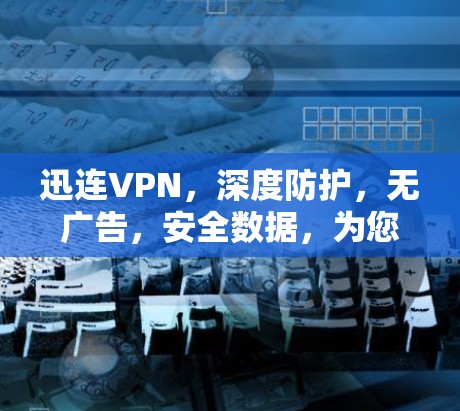 迅连VPN,深度防护,无广告,安全数据,为您的网络保驾护航 迅连VPN,深度防护,无广告,安全数据,为您的网络保驾护航