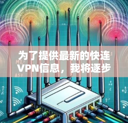 为了提供最新的快连VPN信息,我将逐步整理和总结相关信息 为了提供最新的快连VPN信息,我将逐步整理和总结相关信息