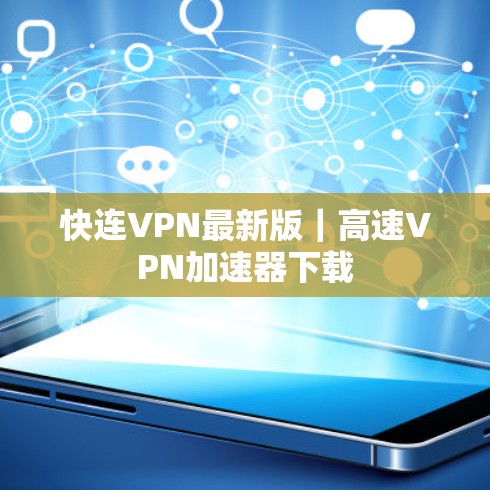 快连VPN最新版|高速VPN加速器下载 快连VPN最新版|高速VPN加速器下载