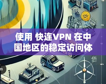 使用 快连VPN 在中国地区的稳定访问体验需要综合考虑多个因素,包括网络连接的稳定性、延迟、安全措施以及用户反馈等。以下是对中国网络环境的详细分析 使用 快连VPN 在中国地区的稳定访问体验需要综合考虑多个因素,包括网络连接的稳定性、延迟、安全措施以及用户反馈等。以下是对中国网络环境的详细分析