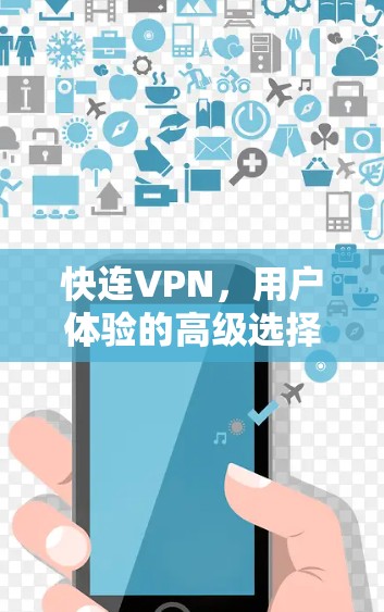 快连VPN,用户体验的高级选择 快连VPN,用户体验的高级选择