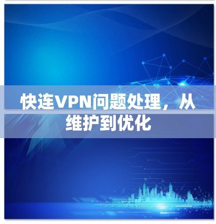快连VPN问题处理，从维护到优化