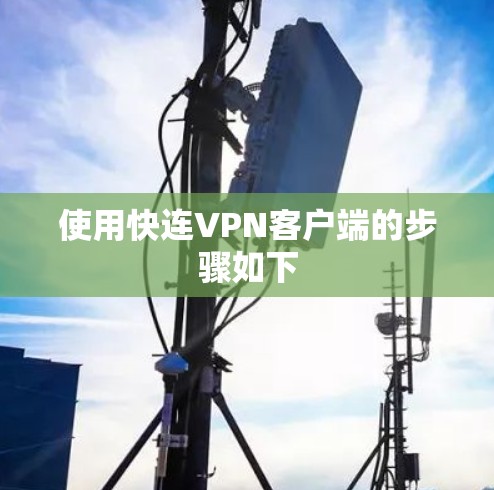 使用快连VPN客户端的步骤如下 使用快连VPN客户端的步骤如下