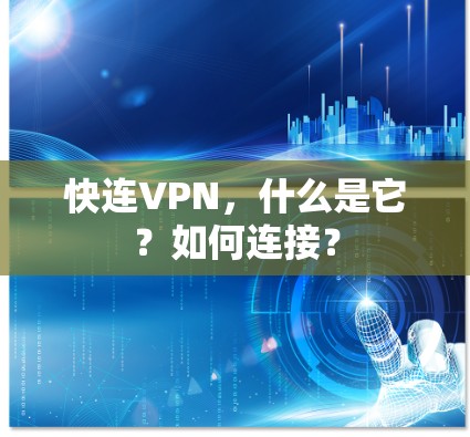 快连VPN,什么是它?如何连接? 快连VPN,什么是它?如何连接?