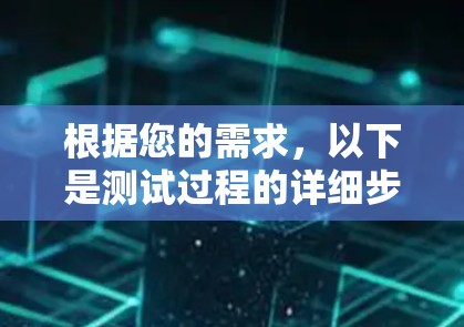 根据您的需求,以下是测试过程的详细步骤和可能遇到的注意事项 根据您的需求,以下是测试过程的详细步骤和可能遇到的注意事项