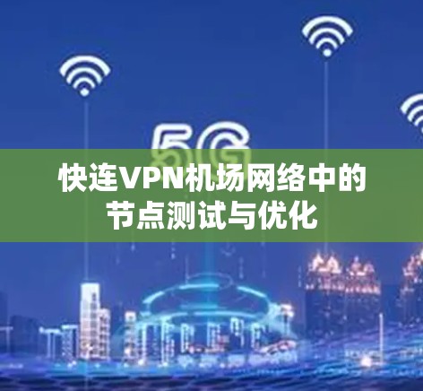 快连VPN机场网络中的节点测试与优化 快连VPN机场网络中的节点测试与优化