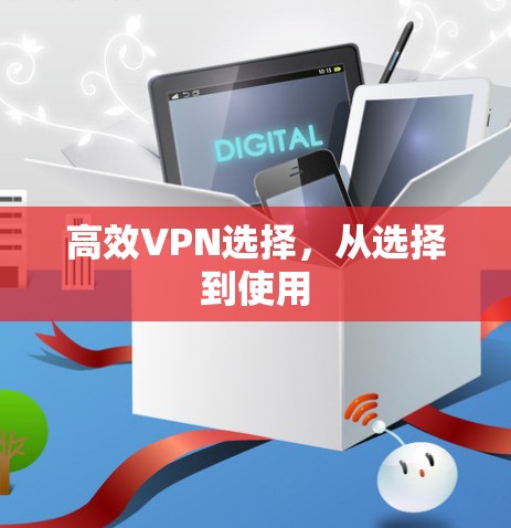 高效VPN选择,从选择到使用 高效VPN选择,从选择到使用
