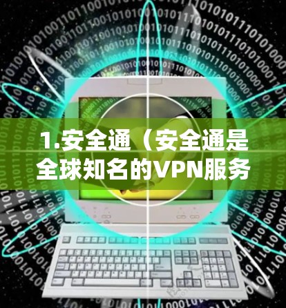 1.安全通(安全通是全球知名的VPN服务提供商) 1.安全通(安全通是全球知名的VPN服务提供商)
