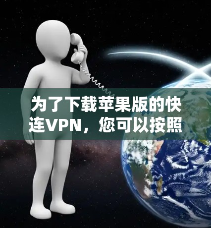 为了下载苹果版的快连VPN,您可以按照以下步骤进行 为了下载苹果版的快连VPN,您可以按照以下步骤进行