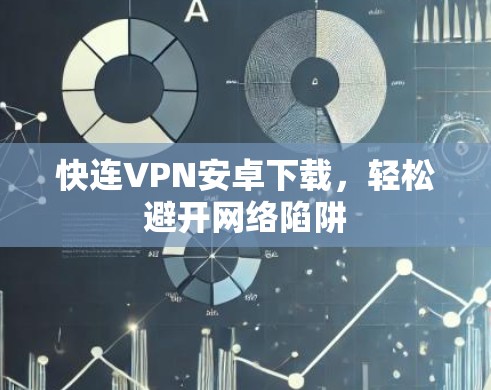 快连VPN安卓下载,轻松避开网络陷阱 快连VPN安卓下载,轻松避开网络陷阱