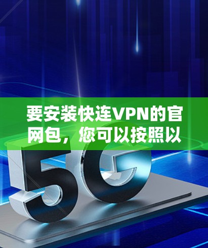 要安装快连VPN的官网包,您可以按照以下步骤进行 要安装快连VPN的官网包,您可以按照以下步骤进行