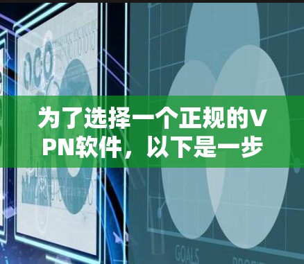 为了选择一个正规的VPN软件,以下是一步步的建议 为了选择一个正规的VPN软件,以下是一步步的建议