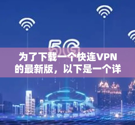 为了下载一个快连VPN的最新版，以下是一个详细的指南，帮助你选择适合自己的选项