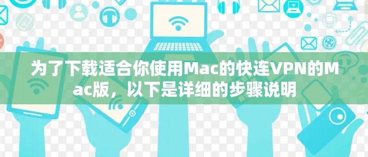 为了下载适合你使用Mac的快连VPN的Mac版,以下是详细的步骤说明 为了下载适合你使用Mac的快连VPN的Mac版,以下是详细的步骤说明