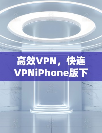 高效VPN，快连VPNiPhone版下载