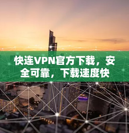 快连VPN官方下载，安全可靠，下载速度快