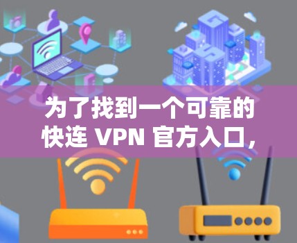 为了找到一个可靠的快连 VPN 官方入口，您可以按照以下步骤操作