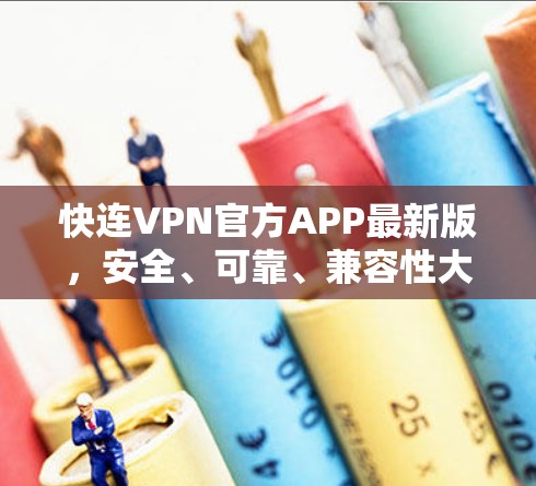 快连VPN官方APP最新版,安全、可靠、兼容性大增,助力您的隐私和数据安全 快连VPN官方APP最新版,安全、可靠、兼容性大增,助力您的隐私和数据安全
