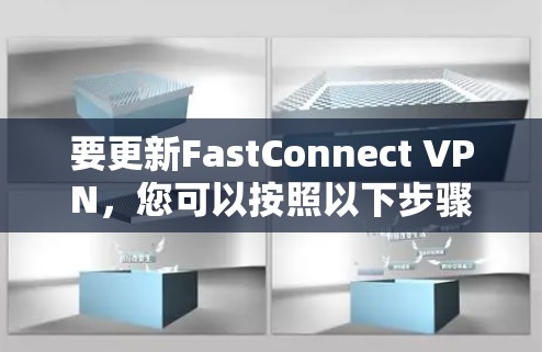 要更新FastConnect VPN，您可以按照以下步骤操作