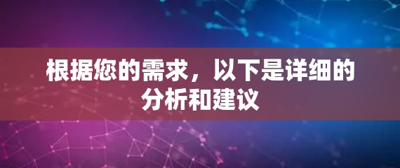 根据您的需求,以下是详细的分析和建议 根据您的需求,以下是详细的分析和建议