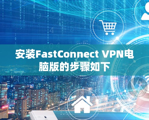 安装FastConnect VPN电脑版的步骤如下
