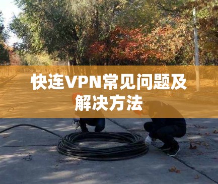 快连VPN常见问题及解决方法