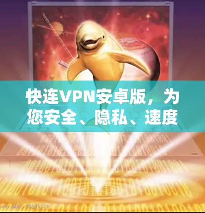 快连VPN安卓版,为您安全、隐私、速度快找精准的解决方案! 快连VPN安卓版,为您安全、隐私、速度快找精准的解决方案!