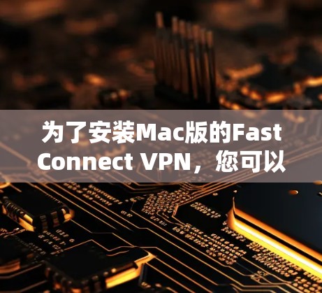 为了安装Mac版的FastConnect VPN，您可以按照以下步骤操作