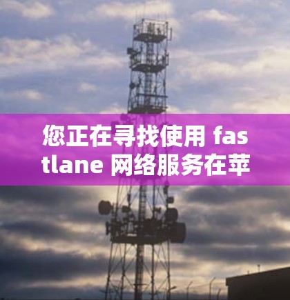 您正在寻找使用 fastlane 网络服务在苹果设备上连接的教程。以下是一个清晰的指南，帮助您完成此任务