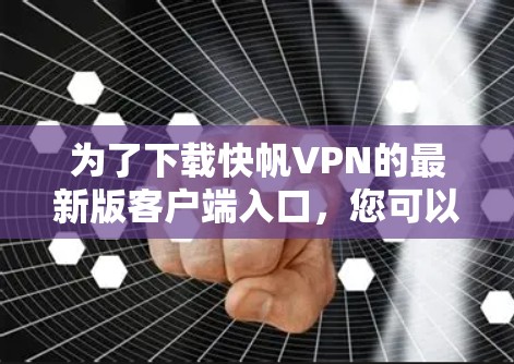 为了下载快帆VPN的最新版客户端入口，您可以按照以下步骤操作