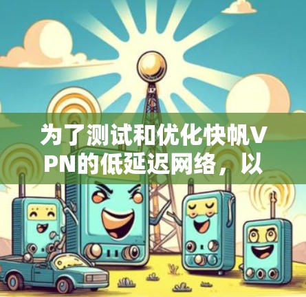 为了测试和优化快帆VPN的低延迟网络，以下是详细的步骤和建议