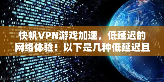 快帆VPN游戏加速,低延迟的网络体验!以下是几种低延迟且连接速度快的VPN推荐,帮助你加速游戏并享受更流畅的网络体验 快帆VPN游戏加速,低延迟的网络体验!以下是几种低延迟且连接速度快的VPN推荐,帮助你加速游戏并享受更流畅的网络体验