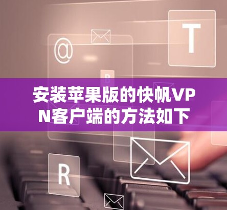安装苹果版的快帆VPN客户端的方法如下 安装苹果版的快帆VPN客户端的方法如下