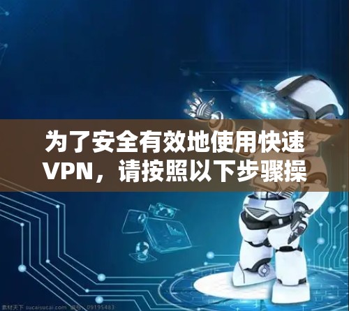 为了安全有效地使用快速VPN,请按照以下步骤操作 为了安全有效地使用快速VPN,请按照以下步骤操作