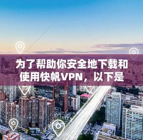 为了帮助你安全地下载和使用快帆VPN,以下是一个详细的步骤指南 为了帮助你安全地下载和使用快帆VPN,以下是一个详细的步骤指南