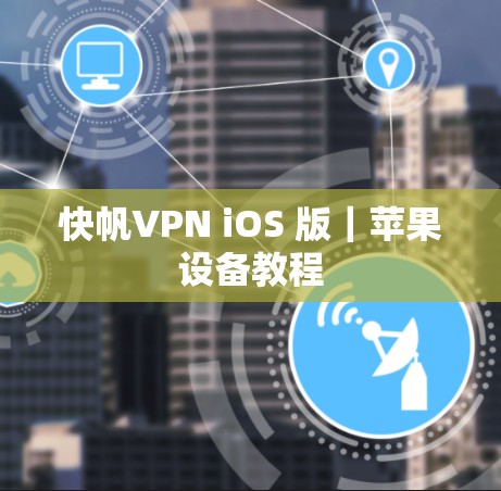 快帆VPN iOS 版|苹果设备教程 快帆VPN iOS 版|苹果设备教程