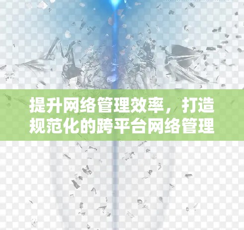 提升网络管理效率，打造规范化的跨平台网络管理解决方案