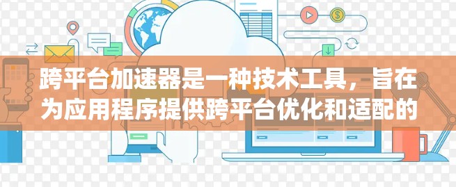 跨平台加速器是一种技术工具，旨在为应用程序提供跨平台优化和适配的能力，使App在不同平台上运行流畅、高效。以下是跨平台加速器的详细解释