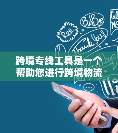 跨境专线工具是一个帮助您进行跨境物流运输的综合解决方案，涵盖物流计划、运输费用、备货、保险、物流成本分析等多个方面。以下是一些可能的工具或服务