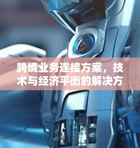 跨境业务连接方案,技术与经济平衡的解决方案 跨境业务连接方案,技术与经济平衡的解决方案